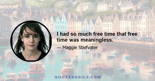 I had so much free time that free time was meaningless.