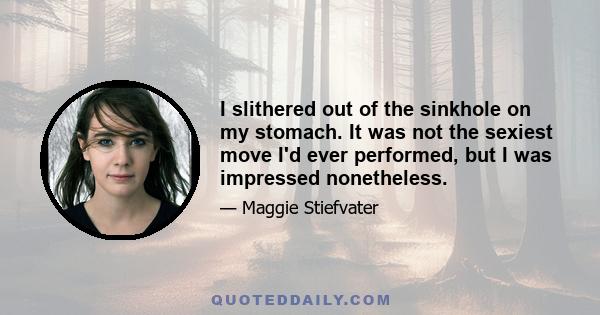 I slithered out of the sinkhole on my stomach. It was not the sexiest move I'd ever performed, but I was impressed nonetheless.