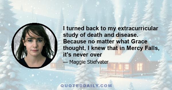 I turned back to my extracurricular study of death and disease. Because no matter what Grace thought, I knew that in Mercy Falls, it's never over