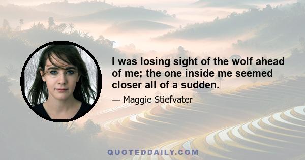 I was losing sight of the wolf ahead of me; the one inside me seemed closer all of a sudden.