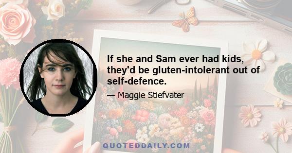 If she and Sam ever had kids, they'd be gluten-intolerant out of self-defence.