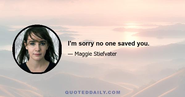 I'm sorry no one saved you.