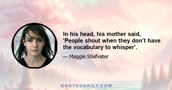 In his head, his mother said, 'People shout when they don’t have the vocabulary to whisper'.