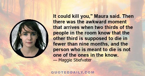 It could kill you, Maura said. Then there was the awkward moment that arrives when two thirds of the people in the room know that the other third is supposed to die in fewer than nine months, and the person who is meant 