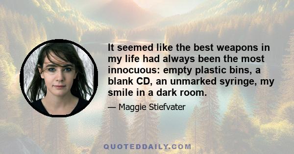 It seemed like the best weapons in my life had always been the most innocuous: empty plastic bins, a blank CD, an unmarked syringe, my smile in a dark room.