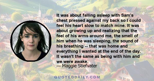 It was about falling asleep with Sam's chest pressed against my back so I could feel his heart slow to match mine. It was about growing up and realizing that the feel of his arms around me, the smell of him when he was