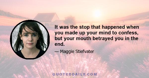 It was the stop that happened when you made up your mind to confess, but your mouth betrayed you in the end.