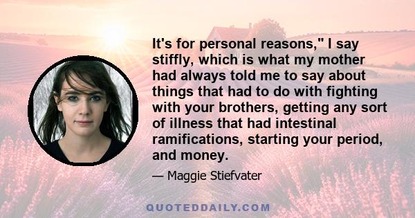 It's for personal reasons, I say stiffly, which is what my mother had always told me to say about things that had to do with fighting with your brothers, getting any sort of illness that had intestinal ramifications,