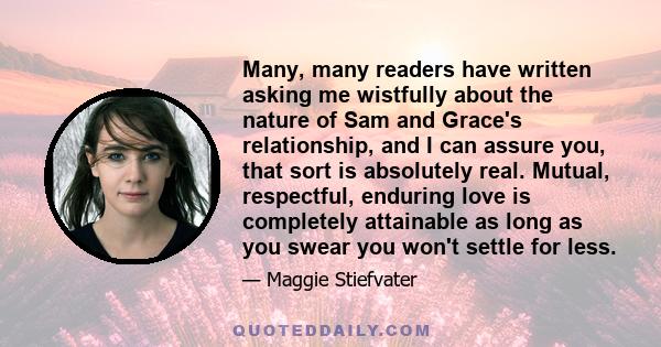 Many, many readers have written asking me wistfully about the nature of Sam and Grace's relationship, and I can assure you, that sort is absolutely real. Mutual, respectful, enduring love is completely attainable as