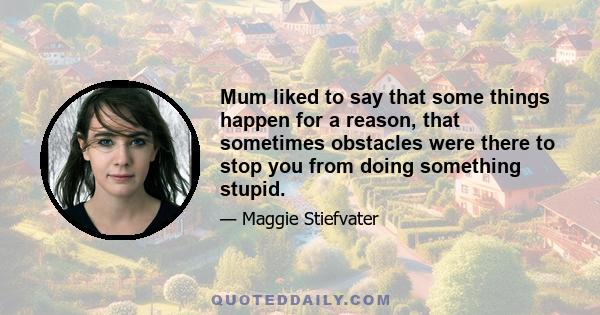 Mum liked to say that some things happen for a reason, that sometimes obstacles were there to stop you from doing something stupid.