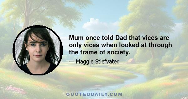 Mum once told Dad that vices are only vices when looked at through the frame of society.