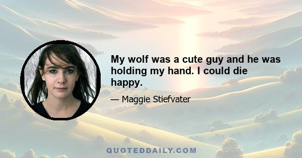 My wolf was a cute guy and he was holding my hand. I could die happy.