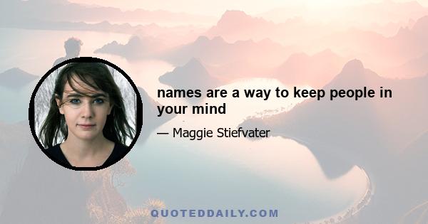 names are a way to keep people in your mind