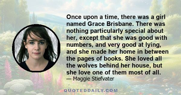 Once upon a time, there was a girl named Grace Brisbane. There was nothing particularly special about her, except that she was good with numbers, and very good at lying, and she made her home in between the pages of