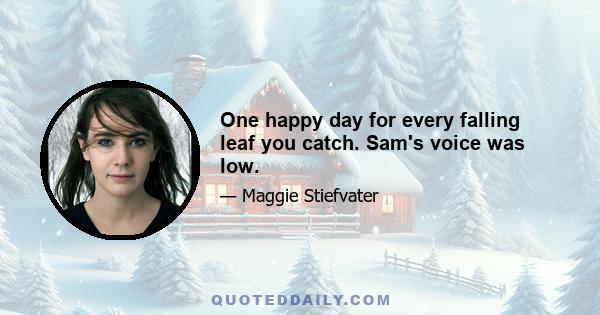 One happy day for every falling leaf you catch. Sam's voice was low.