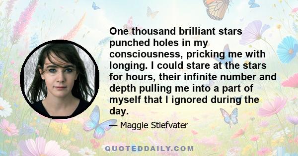 One thousand brilliant stars punched holes in my consciousness, pricking me with longing. I could stare at the stars for hours, their infinite number and depth pulling me into a part of myself that I ignored during the