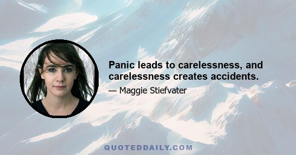 Panic leads to carelessness, and carelessness creates accidents.