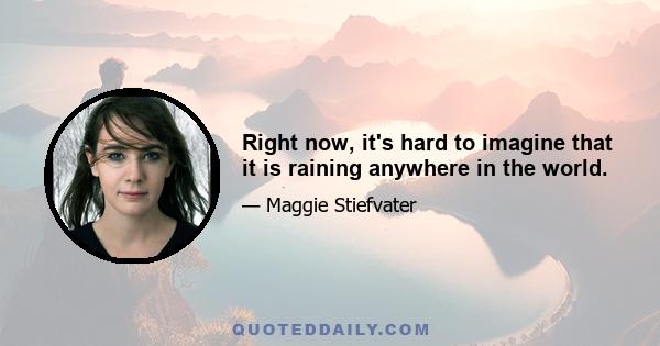 Right now, it's hard to imagine that it is raining anywhere in the world.