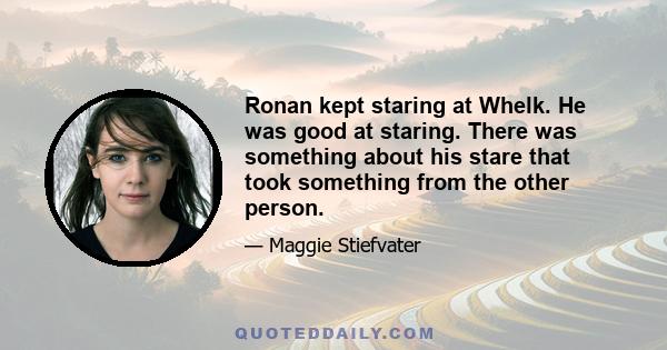 Ronan kept staring at Whelk. He was good at staring. There was something about his stare that took something from the other person.