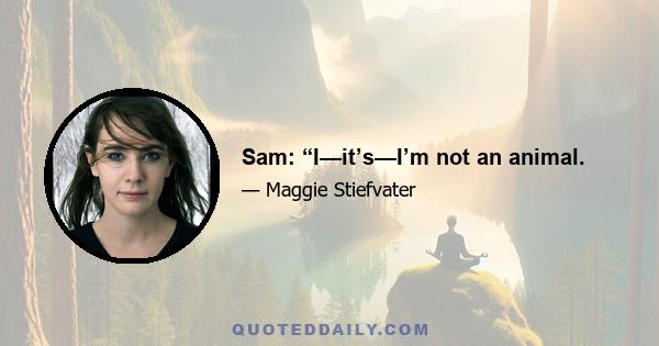 Sam: “I—it’s—I’m not an animal.