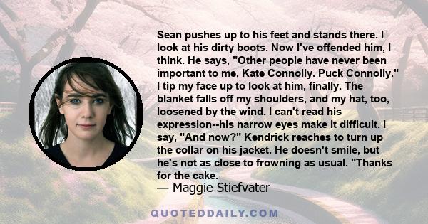 Sean pushes up to his feet and stands there. I look at his dirty boots. Now I've offended him, I think. He says, Other people have never been important to me, Kate Connolly. Puck Connolly. I tip my face up to look at