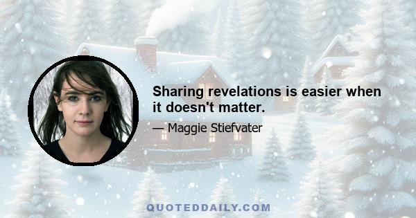 Sharing revelations is easier when it doesn't matter.