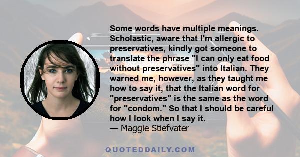 Some words have multiple meanings. Scholastic, aware that I'm allergic to preservatives, kindly got someone to translate the phrase I can only eat food without preservatives into Italian. They warned me, however, as