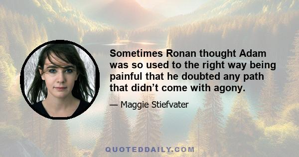 Sometimes Ronan thought Adam was so used to the right way being painful that he doubted any path that didn’t come with agony.