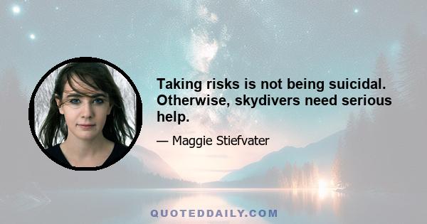 Taking risks is not being suicidal. Otherwise, skydivers need serious help.