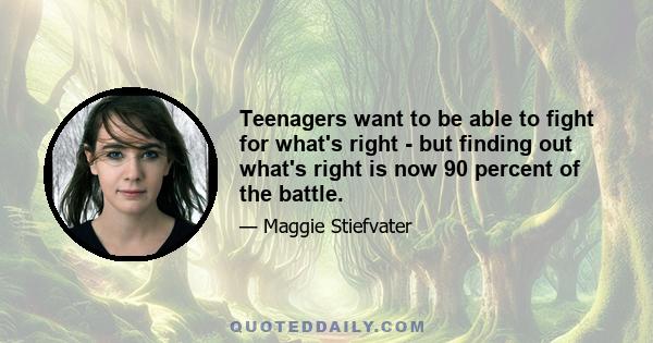 Teenagers want to be able to fight for what's right - but finding out what's right is now 90 percent of the battle.