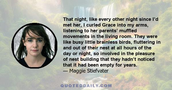 That night, like every other night since I’d met her, I curled Grace into my arms, listening to her parents’ muffled movements in the living room. They were like busy little brainless birds, fluttering in and out of