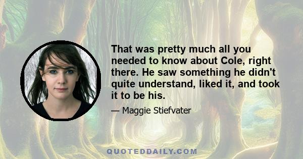 That was pretty much all you needed to know about Cole, right there. He saw something he didn't quite understand, liked it, and took it to be his.