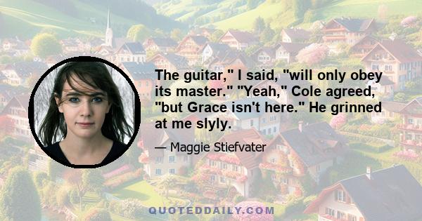 The guitar, I said, will only obey its master. Yeah, Cole agreed, but Grace isn't here. He grinned at me slyly.