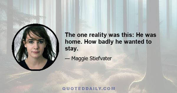 The one reality was this: He was home. How badly he wanted to stay.