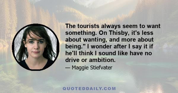 The tourists always seem to want something. On Thisby, it's less about wanting, and more about being. I wonder after I say it if he'll think I sound like have no drive or ambition.