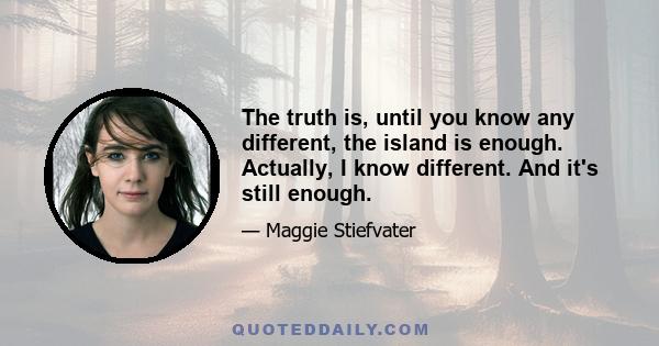 The truth is, until you know any different, the island is enough. Actually, I know different. And it's still enough.