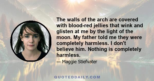 The walls of the arch are covered with blood-red jellies that wink and glisten at me by the light of the moon. My father told me they were completely harmless. I don't believe him. Nothing is completely harmless.