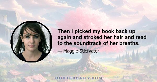 Then I picked my book back up again and stroked her hair and read to the soundtrack of her breaths.