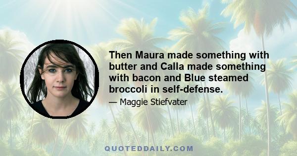 Then Maura made something with butter and Calla made something with bacon and Blue steamed broccoli in self-defense.