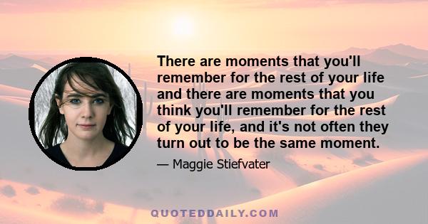 There are moments that you'll remember for the rest of your life and there are moments that you think you'll remember for the rest of your life, and it's not often they turn out to be the same moment.