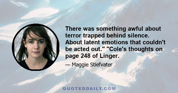 There was something awful about terror trapped behind silence. About latent emotions that couldn't be acted out. Cole's thoughts on page 248 of Linger.