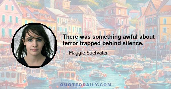 There was something awful about terror trapped behind silence.