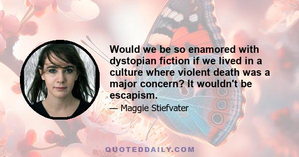 Would we be so enamored with dystopian fiction if we lived in a culture where violent death was a major concern? It wouldn't be escapism.