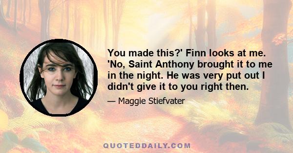 You made this?' Finn looks at me. 'No, Saint Anthony brought it to me in the night. He was very put out I didn't give it to you right then.