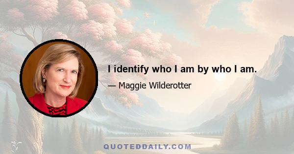 I identify who I am by who I am.