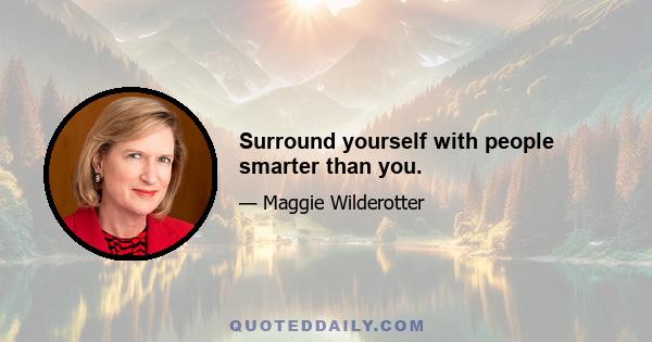 Surround yourself with people smarter than you.