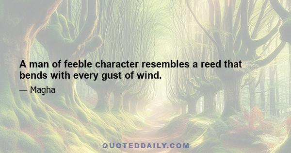 A man of feeble character resembles a reed that bends with every gust of wind.