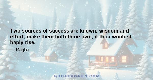 Two sources of success are known: wisdom and effort; make them both thine own, if thou wouldst haply rise.