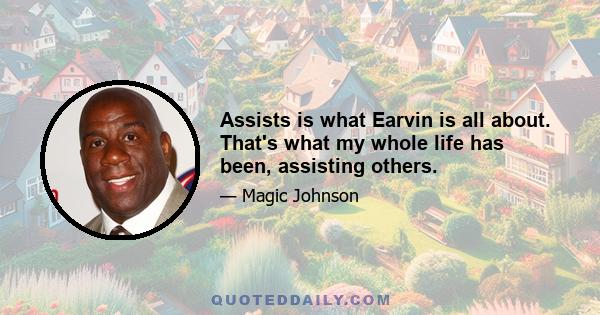 Assists is what Earvin is all about. That's what my whole life has been, assisting others.