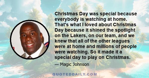 Christmas Day was special because everybody is watching at home. That's what I loved about Christmas Day because it shined the spotlight on the Lakers, on our team, and we knew that all of the other leagues were at home 